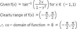 Given space straight f left parenthesis straight x right parenthesis space equals space tan to the power of negative 1 end exponent space open parentheses fraction numerator 2 straight x over denominator 1 minus straight x squared end fraction close parentheses space for space straight x element of space left parenthesis negative 1 comma 1 right parenthesis
Clearly space range space of space straight f left parenthesis straight x right parenthesis space equals open parentheses negative straight pi over 2 comma straight pi over 2 close parentheses
therefore space co minus domain space of space function space equals space straight B space equals space open parentheses negative straight pi over 2 comma straight pi over 2 close parentheses