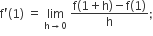 straight f apostrophe left parenthesis 1 right parenthesis space equals space limit as straight h rightwards arrow 0 of space fraction numerator straight f left parenthesis 1 plus straight h right parenthesis minus straight f left parenthesis 1 right parenthesis over denominator straight h end fraction semicolon