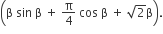 open parentheses straight beta space sin space straight beta space plus space straight pi over 4 space cos space straight beta space plus space square root of 2 straight beta close parentheses.