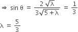 rightwards double arrow space sin space straight theta space equals space fraction numerator 2 space square root of straight lambda over denominator 3 square root of 5 plus straight lambda end root end fraction space equals space 1 third
straight lambda space equals space 5 over 3
