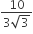 fraction numerator 10 over denominator 3 square root of 3 end fraction