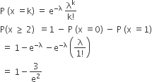 straight P space left parenthesis straight x space equals straight k right parenthesis space equals space straight e to the power of negative straight lambda end exponent space fraction numerator straight lambda to the power of straight k over denominator straight k factorial end fraction
straight P left parenthesis straight x space greater or equal than space 2 right parenthesis space space equals 1 space minus space straight P space left parenthesis straight x space equals 0 right parenthesis space minus space straight P space left parenthesis straight x space equals 1 right parenthesis
space equals space 1 minus straight e to the power of negative straight lambda end exponent space minus straight e to the power of negative straight lambda end exponent space open parentheses fraction numerator straight lambda over denominator 1 factorial end fraction close parentheses
space equals space 1 minus 3 over straight e squared