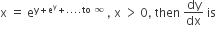 straight x space equals space straight e to the power of straight y plus straight e to the power of straight y plus.... to space infinity end exponent space comma space straight x space greater than thin space 0 comma space then space dy over dx space is