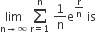 limit as straight n rightwards arrow infinity of space sum from straight r equals 1 to straight n of space 1 over straight n straight e to the power of straight r over straight n end exponent space is space