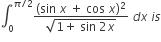 integral subscript 0 superscript pi divided by 2 end superscript fraction numerator left parenthesis sin space x space plus space cos space x right parenthesis squared over denominator square root of 1 plus space sin space 2 x end root end fraction space d x space i s