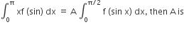 integral subscript 0 superscript straight pi space xf space left parenthesis sin right parenthesis space dx space equals space straight A space integral subscript 0 superscript straight pi divided by 2 end superscript space straight f space left parenthesis sin space straight x right parenthesis space dx comma space then space straight A space is