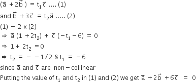 left parenthesis straight a with rightwards arrow on top space plus 2 straight b with rightwards arrow on top space right parenthesis space equals space straight t subscript 1 straight c with rightwards arrow on top space.... space left parenthesis 1 right parenthesis
and space straight b with rightwards arrow on top space plus 3 straight c with rightwards arrow on top space equals space straight t subscript 2 straight a with rightwards arrow on top space..... space left parenthesis 2 right parenthesis
left parenthesis 1 right parenthesis space minus space 2 space straight x space left parenthesis 2 right parenthesis
rightwards double arrow space straight a with rightwards arrow on top space left parenthesis 1 space plus 2 straight t subscript 2 right parenthesis space plus space straight c with rightwards arrow on top space left parenthesis negative straight t subscript 1 minus 6 right parenthesis space equals space 0
rightwards double arrow space 1 plus space 2 straight t subscript 2 space equals 0
rightwards double arrow space straight t subscript 2 space equals space minus space minus 1 divided by 2 space & space straight t subscript 1 space equals space minus 6
since space straight a with rightwards arrow on top space and space straight c with rightwards arrow on top space are space space non minus collinear
Putting space the space value space of space straight t subscript 1 space and space straight t subscript 2 space in space left parenthesis 1 right parenthesis space and space left parenthesis 2 right parenthesis space we space get space straight a with rightwards arrow on top space plus 2 straight b with rightwards arrow on top space plus 6 straight c with rightwards arrow on top space space equals space space 0