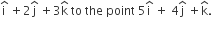 straight i with hat on top space plus 2 straight j with hat on top space plus 3 straight k with hat on top space to space the space point space 5 straight i with hat on top space plus space 4 straight j with hat on top space plus straight k with hat on top. space