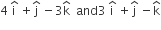 4 space straight i with hat on top space plus straight j with hat on top space minus 3 straight k with hat on top space space and 3 space straight i with hat on top space plus straight j with hat on top space minus straight k with hat on top