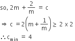 so comma space 2 straight m space plus 2 over straight m space equals space straight c
rightwards double arrow space straight c space equals 2 open parentheses straight m plus 1 over straight m close parentheses greater or equal than space 2 space straight x space 2 space
therefore straight c subscript min space equals space 4