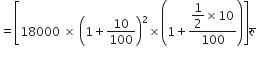 equals open square brackets 18000 space cross times space open parentheses 1 plus 10 over 100 close parentheses squared cross times open parentheses 1 plus fraction numerator begin display style 1 half end style cross times 10 over denominator 100 end fraction close parentheses close square brackets र ु