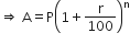 rightwards double arrow space straight A equals straight P open parentheses 1 plus straight r over 100 close parentheses to the power of straight n