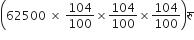 open parentheses 62500 space cross times space 104 over 100 cross times 104 over 100 cross times 104 over 100 close parentheses र ु