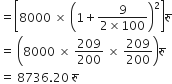 equals open square brackets 8000 space cross times space open parentheses 1 plus fraction numerator 9 over denominator 2 cross times 100 end fraction close parentheses squared close square brackets र ु
equals space open parentheses 8000 space cross times space 209 over 200 space cross times space 209 over 200 close parentheses र ु
equals space 8736.20 space र ु