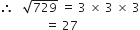 therefore space space space square root of 729 space equals space 3 space cross times space 3 space cross times space 3
space space space space space space space space space space space space space space space equals space 27