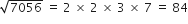 square root of 7056 space equals space 2 space cross times space 2 space cross times space 3 space cross times space 7 space equals space 84