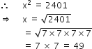 therefore space space space space space space straight x squared space equals space 2401
rightwards double arrow space space space space space straight x space equals space square root of 2401
space space space space space space space space space space space equals space square root of 7 cross times 7 cross times 7 cross times 7 end root
space space space space space space space space space space space equals space 7 space cross times space 7 space equals space 49