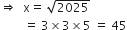 rightwards double arrow space space straight x equals space square root of 2025
space space space space space space space space equals space 3 cross times 3 cross times 5 space equals space 45