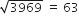 square root of 3969 space equals space 63