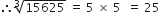 therefore cube root of 15625 space equals space 5 space cross times space 5 space space equals space 25