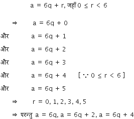space space space space space space space space space space space space space space space space space space space space straight a space equals space 6 straight q space plus space straight r comma space जह ाँ space 0 space less or equal than space straight r space less than space 6
space
space space space space space space space rightwards double arrow space space space space space space space space space straight a space equals space 6 straight q space plus space 0

और space space space space space space space space space space space space space space space straight a space equals space 6 straight q space plus space 1

और space space space space space space space space space space space space space space space straight a space equals space 6 straight q space plus space 2

और space space space space space space space space space space space space space space space straight a space equals space 6 straight q space plus space 3

और space space space space space space space space space space space space space space space straight a space equals space 6 straight q space plus space 4 space space space space space space space space open square brackets space because space 0 space less or equal than space straight r space less than space 6 space close square brackets

और space space space space space space space space space space space space space space space straight a space equals space 6 straight q space plus space 5

space space space space space space space rightwards double arrow space space space space space space space space space straight r space equals space 0 comma space 1 comma space 2 comma space 3 comma space 4 comma space 5

space space space space space space space rightwards double arrow space परन ् त ु space space straight a space equals space 6 straight q comma space straight a space equals space 6 straight q space plus space 2 comma space straight a space equals space 6 straight q space plus space 4
