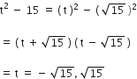 straight t squared space minus space 15 space equals space left parenthesis space straight t space right parenthesis squared space minus space left parenthesis space square root of 15 space right parenthesis squared
space space space
equals space left parenthesis space straight t space plus space square root of 15 space right parenthesis space left parenthesis space straight t space minus space square root of 15 space right parenthesis

equals space straight t space equals space minus space square root of 15 comma space square root of 15
