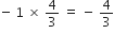 negative space 1 space cross times space 4 over 3 space equals space minus space 4 over 3