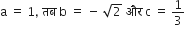 straight a space equals space 1 comma space तब space straight b space equals space minus space square root of 2 space और space straight c space equals space 1 third