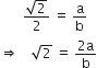 space space space space space space space fraction numerator square root of 2 over denominator 2 end fraction space equals space straight a over straight b
rightwards double arrow space space space space square root of 2 space equals space fraction numerator 2 straight a over denominator straight b end fraction