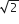 square root of 2