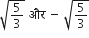 square root of 5 over 3 end root space और space minus space square root of 5 over 3 end root