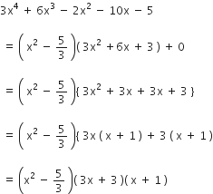 3 straight x to the power of 4 space plus space 6 straight x cubed space minus space 2 straight x squared space minus space 10 straight x space minus space 5

space equals space open parentheses space straight x squared space minus space 5 over 3 space close parentheses left parenthesis space 3 straight x squared space plus 6 straight x space plus space 3 space right parenthesis space plus space 0

space equals space open parentheses space straight x squared space minus space 5 over 3 space close parentheses left curly bracket space 3 straight x squared space plus space 3 straight x space plus space 3 straight x space plus space 3 space right curly bracket

space equals space open parentheses space straight x squared space minus space 5 over 3 space close parentheses left curly bracket space 3 straight x space left parenthesis space straight x space plus space 1 space right parenthesis space plus space 3 space left parenthesis space straight x space plus space 1 space right parenthesis

space equals space open parentheses straight x squared space minus space 5 over 3 space close parentheses left parenthesis space 3 straight x space plus space 3 space right parenthesis left parenthesis space straight x space plus space 1 space right parenthesis