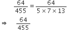 space space space space space space space space space 64 over 455 equals fraction numerator 64 over denominator 5 cross times 7 cross times 13 end fraction
rightwards double arrow space space space space space 64 over 455