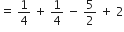 equals space 1 fourth space plus space 1 fourth space minus space 5 over 2 space plus space 2
