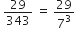 space 29 over 343 space equals space 29 over 7 cubed
