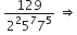 space fraction numerator 129 over denominator 2 squared 5 to the power of 7 7 to the power of 5 end fraction space rightwards double arrow