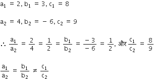 straight a subscript 1 space equals space 2 comma space straight b subscript 1 space equals space 3 comma space straight c subscript 1 space equals space 8

straight a subscript 2 space equals space 4 comma space straight b subscript 2 space equals space minus space 6 comma space straight c subscript 2 space equals space 9

therefore space straight a subscript 1 over straight a subscript 2 space equals space 2 over 4 space equals space 1 half space equals space straight b subscript 1 over straight b subscript 2 space equals space fraction numerator negative space 3 over denominator negative space 6 end fraction space equals space 1 half comma space और space straight c subscript 1 over straight c subscript 2 space equals space 8 over 9

straight a subscript 1 over straight a subscript 2 space equals space straight b subscript 1 over straight b subscript 2 space not equal to space straight c subscript 1 over straight c subscript 2