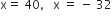 straight x equals space 40 comma space space space straight x space equals space minus space 32