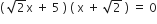 left parenthesis space square root of 2 straight x space plus space 5 space right parenthesis space left parenthesis space straight x space plus space square root of 2 space right parenthesis space equals space 0