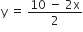 straight y space equals space fraction numerator 10 space minus space 2 straight x over denominator 2 end fraction