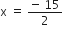 straight x space equals space fraction numerator negative space 15 over denominator 2 end fraction