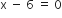 straight x space minus space 6 space equals space 0