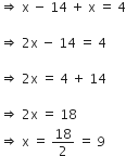 rightwards double arrow space straight x space minus space 14 space plus space straight x space equals space 4

rightwards double arrow space 2 straight x space minus space 14 space equals space 4

rightwards double arrow space 2 straight x space equals space 4 space plus space 14

rightwards double arrow space 2 straight x space equals space 18
rightwards double arrow space straight x space equals space 18 over 2 space equals space 9