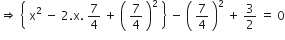 rightwards double arrow space open curly brackets space straight x squared space minus space 2. straight x. space 7 over 4 space plus space open parentheses space 7 over 4 space close parentheses squared space close curly brackets space minus space open parentheses space 7 over 4 space close parentheses squared space plus space 3 over 2 space equals space 0