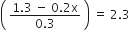 open parentheses space fraction numerator 1.3 space minus space 0.2 straight x over denominator 0.3 end fraction space close parentheses space equals space 2.3