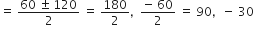equals space fraction numerator 60 space plus-or-minus space 120 over denominator 2 end fraction space equals space 180 over 2 comma space space fraction numerator negative space 60 over denominator 2 end fraction space equals space 90 comma space space minus space 30