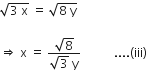 square root of 3 space straight x end root space equals space square root of 8 space straight y end root

rightwards double arrow space straight x space equals space fraction numerator square root of 8 over denominator square root of 3 space straight y end fraction space space space space space space space space space space space.... left parenthesis iii right parenthesis