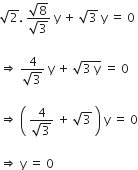 square root of 2. space fraction numerator square root of 8 over denominator square root of 3 end fraction space straight y space plus space square root of 3 space straight y space equals space 0

rightwards double arrow space fraction numerator 4 over denominator square root of 3 end fraction space straight y space plus space square root of 3 space straight y end root space equals space 0

rightwards double arrow space open parentheses space fraction numerator 4 over denominator square root of 3 end fraction space plus space square root of 3 space close parentheses space straight y space equals space 0

rightwards double arrow space straight y space equals space 0
