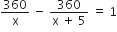360 over straight x space minus space fraction numerator 360 over denominator straight x space plus space 5 end fraction space equals space 1