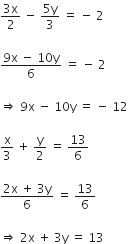 fraction numerator 3 straight x over denominator 2 end fraction space minus space fraction numerator 5 straight y over denominator 3 end fraction space equals space minus space 2

fraction numerator 9 straight x space minus space 10 straight y over denominator 6 end fraction space equals space minus space 2

rightwards double arrow space 9 straight x space minus space 10 straight y space equals space minus space 12

straight x over 3 space plus space straight y over 2 space equals space 13 over 6

fraction numerator 2 straight x space plus space 3 straight y over denominator 6 end fraction space equals space 13 over 6

rightwards double arrow space 2 straight x space plus space 3 straight y space equals space 13